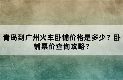 青岛到广州火车卧铺价格是多少？卧铺票价查询攻略？