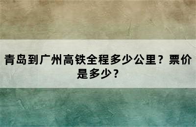 青岛到广州高铁全程多少公里？票价是多少？
