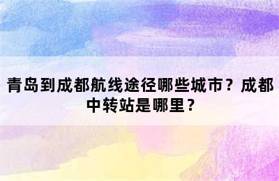 青岛到成都航线途径哪些城市？成都中转站是哪里？