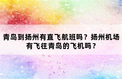 青岛到扬州有直飞航班吗？扬州机场有飞往青岛的飞机吗？