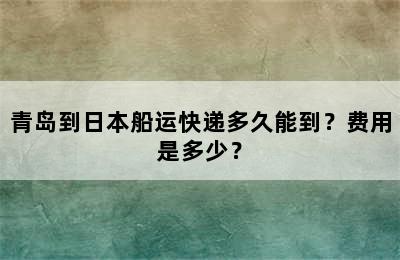 青岛到日本船运快递多久能到？费用是多少？