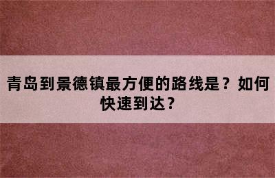 青岛到景德镇最方便的路线是？如何快速到达？