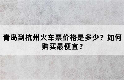 青岛到杭州火车票价格是多少？如何购买最便宜？