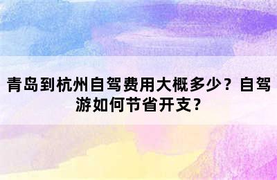 青岛到杭州自驾费用大概多少？自驾游如何节省开支？