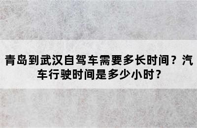 青岛到武汉自驾车需要多长时间？汽车行驶时间是多少小时？