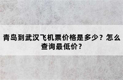 青岛到武汉飞机票价格是多少？怎么查询最低价？