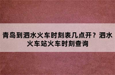 青岛到泗水火车时刻表几点开？泗水火车站火车时刻查询