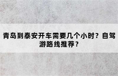 青岛到泰安开车需要几个小时？自驾游路线推荐？