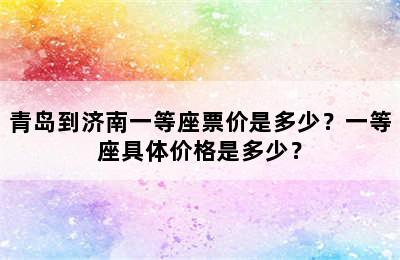 青岛到济南一等座票价是多少？一等座具体价格是多少？