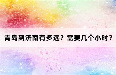 青岛到济南有多远？需要几个小时？