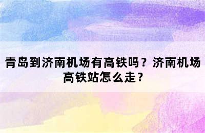 青岛到济南机场有高铁吗？济南机场高铁站怎么走？