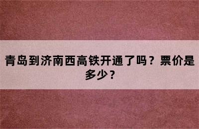 青岛到济南西高铁开通了吗？票价是多少？