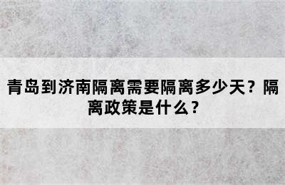 青岛到济南隔离需要隔离多少天？隔离政策是什么？