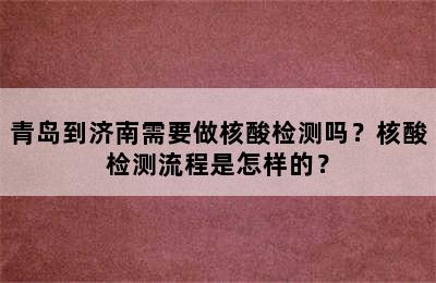青岛到济南需要做核酸检测吗？核酸检测流程是怎样的？