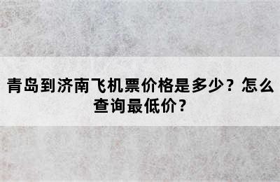 青岛到济南飞机票价格是多少？怎么查询最低价？
