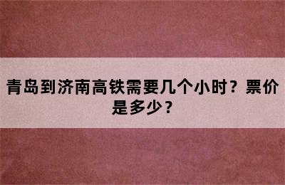 青岛到济南高铁需要几个小时？票价是多少？