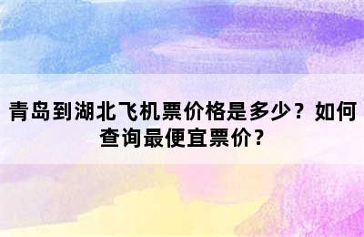 青岛到湖北飞机票价格是多少？如何查询最便宜票价？