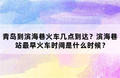 青岛到滨海巷火车几点到达？滨海巷站最早火车时间是什么时候？