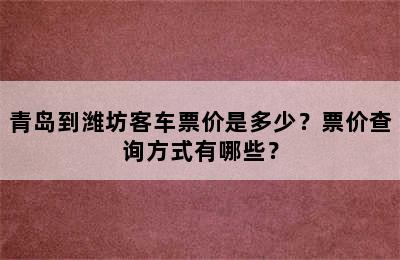 青岛到潍坊客车票价是多少？票价查询方式有哪些？