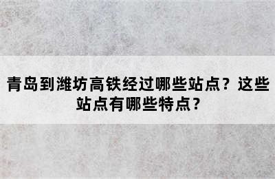 青岛到潍坊高铁经过哪些站点？这些站点有哪些特点？