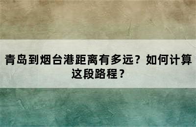 青岛到烟台港距离有多远？如何计算这段路程？