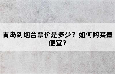 青岛到烟台票价是多少？如何购买最便宜？