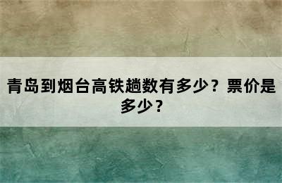 青岛到烟台高铁趟数有多少？票价是多少？
