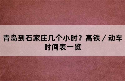 青岛到石家庄几个小时？高铁／动车时间表一览