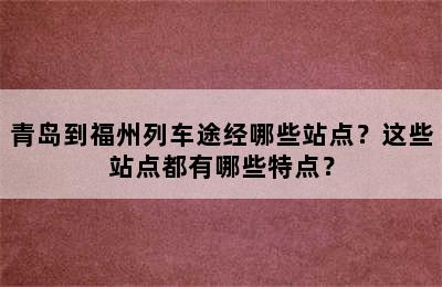 青岛到福州列车途经哪些站点？这些站点都有哪些特点？