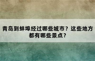 青岛到蚌埠经过哪些城市？这些地方都有哪些景点？