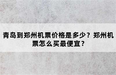 青岛到郑州机票价格是多少？郑州机票怎么买最便宜？