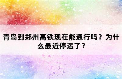 青岛到郑州高铁现在能通行吗？为什么最近停运了？