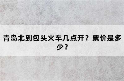 青岛北到包头火车几点开？票价是多少？