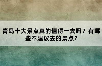 青岛十大景点真的值得一去吗？有哪些不建议去的景点？