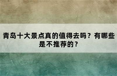 青岛十大景点真的值得去吗？有哪些是不推荐的？