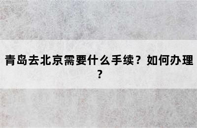 青岛去北京需要什么手续？如何办理？