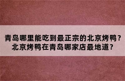 青岛哪里能吃到最正宗的北京烤鸭？北京烤鸭在青岛哪家店最地道？
