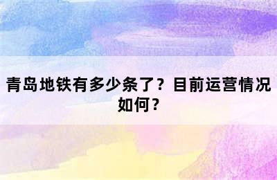 青岛地铁有多少条了？目前运营情况如何？