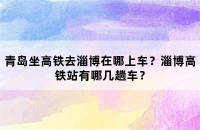 青岛坐高铁去淄博在哪上车？淄博高铁站有哪几趟车？