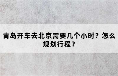 青岛开车去北京需要几个小时？怎么规划行程？
