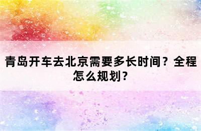 青岛开车去北京需要多长时间？全程怎么规划？