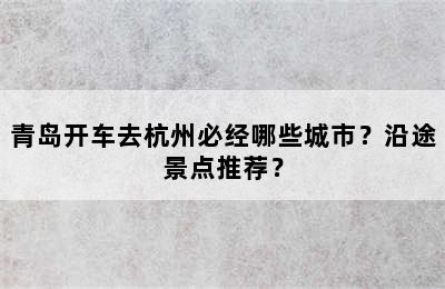青岛开车去杭州必经哪些城市？沿途景点推荐？