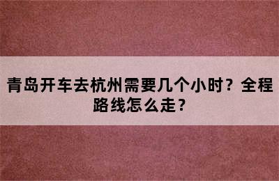 青岛开车去杭州需要几个小时？全程路线怎么走？