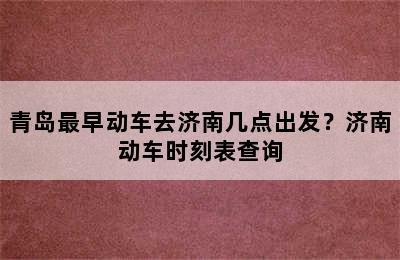 青岛最早动车去济南几点出发？济南动车时刻表查询