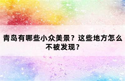 青岛有哪些小众美景？这些地方怎么不被发现？