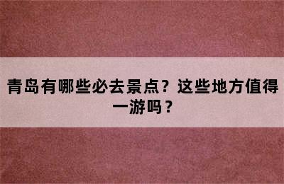 青岛有哪些必去景点？这些地方值得一游吗？