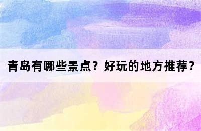 青岛有哪些景点？好玩的地方推荐？