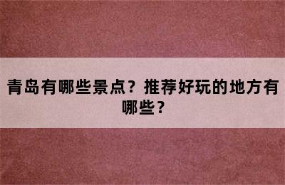 青岛有哪些景点？推荐好玩的地方有哪些？