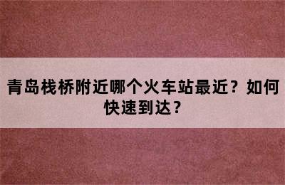 青岛栈桥附近哪个火车站最近？如何快速到达？