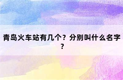 青岛火车站有几个？分别叫什么名字？